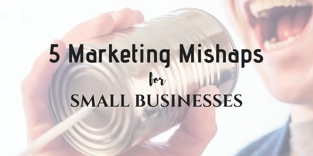 5 Marketing Mishaps for Small Businesses